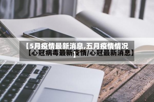 【5月疫情最新消息,五月疫情情况】